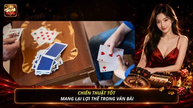 Chiến thuật tốt mang lại lợi thế trong ván bài